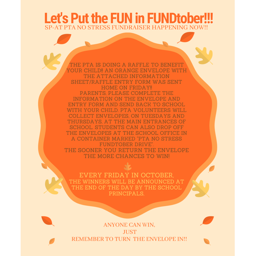 Let's put the FUN in FUNDtober!!!
No Stress Fundraiser happening now!! 
An orange envelope with the attached information sheet/raffle entry form was sent home on Friday!!
Parents, please complete the information on the enveloipe and entry form and send back to school with your child.  PTA volunteers will collect envelopes on Tuesdays and thursday, at the main entrances of  school.  Students can also drop off the envelopes at the school office in a container marked "PTA NO STRESS FUNDTOBER DRIVE."   The sooner you return the envelope, the more chances to win.  