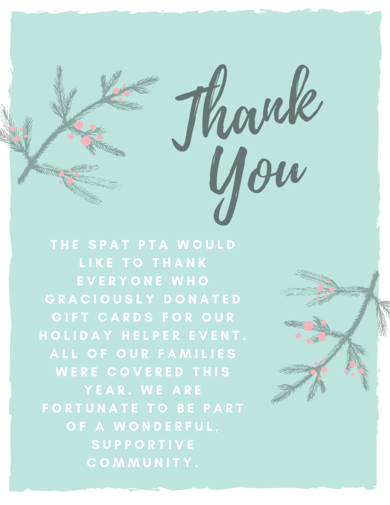 Thank you:  The SPAT PTA would like to thank everyone who graciously donated gift cards for our holiday helper event. All of our families were covered this year.  We are fortunate to be part of a wonderful, supportive  community.  [light sage green background with pine branches and berries.] 