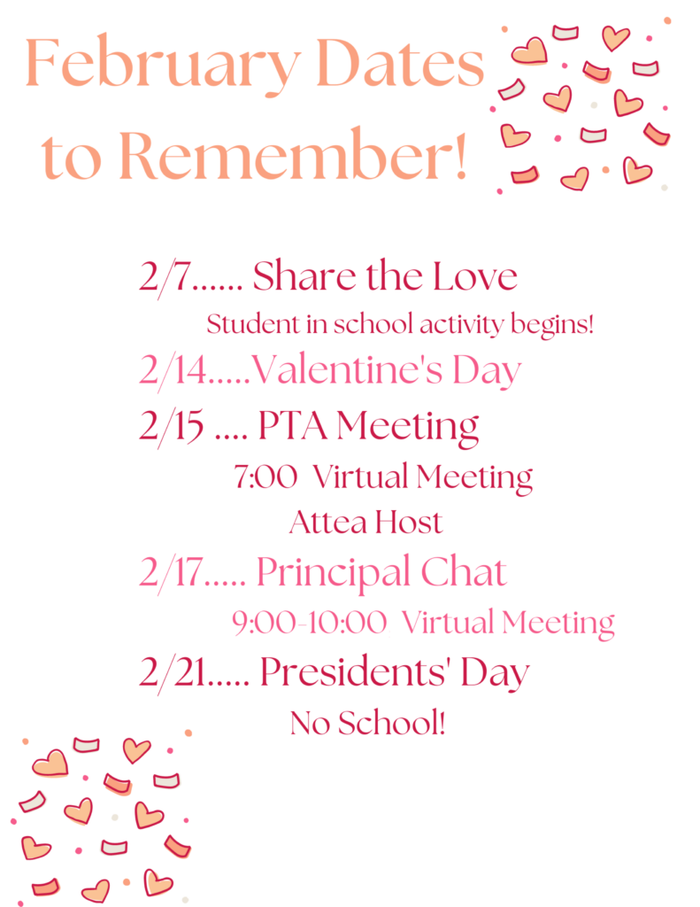 February Dates to Remember: 
2/7: Share the Love (Student in school activity begins!)
2/14: Valentine's Day
2/15: PTA Meeting, 7 pm Virtual meeting
2/17: Principal Chat. 9 am to 10 am Virtual meeting.
2/21: Presidents' Day