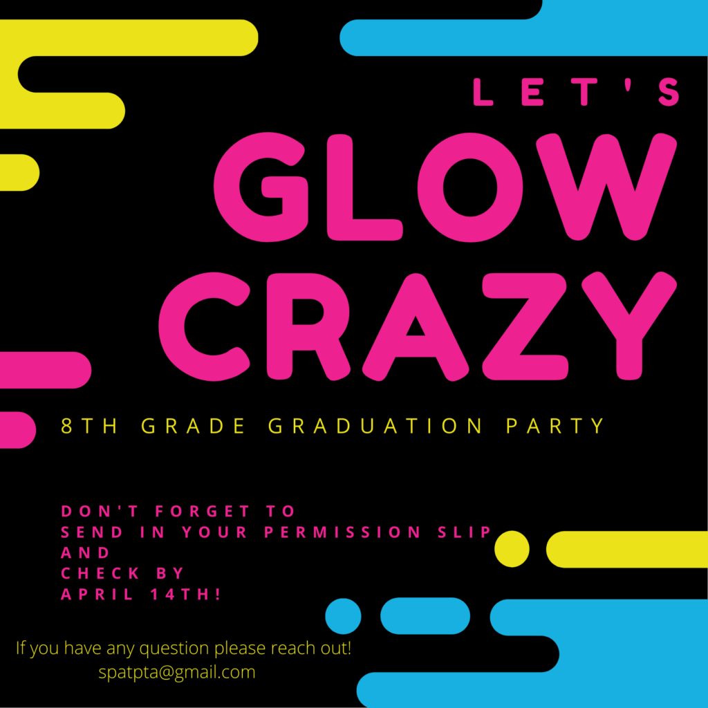 Let's Glow Crazy! 8th Grade Graduation Party.  Don't forget to send in your permission slip and check by April 14th!   If you have any questions, please reach out!  spatpta@gmail.com