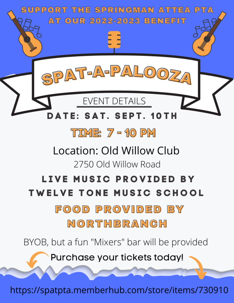 SPAT-A-Palooza! Springman-Attea PTA Fundraiser.  Event Details: Sat, Sept 10th,  Time: 7-10 pm, Location: Old WIllow Club 2750 Old Willow ROad, Live music provided by twelve tone music school, food provided by Northbranch.  BYOB, but a fun "mixers" bar will be provided.  Purchase you tickets today!!

