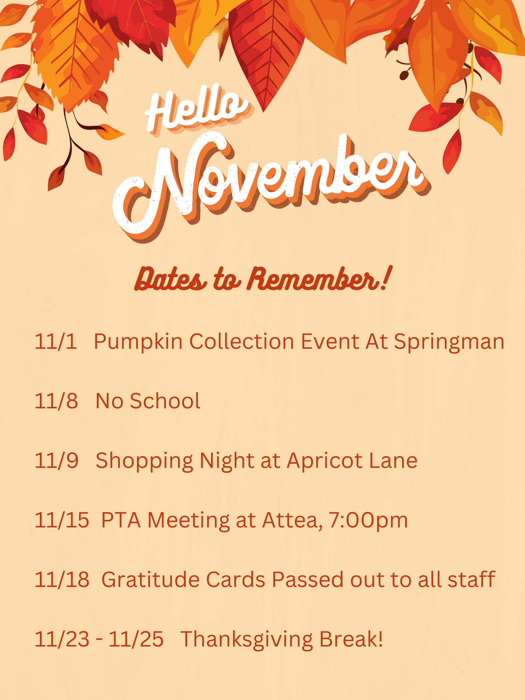 November Dates to Remember! 11/1 Pumpkin Collection Event at Springman 11/8 No School 11/9 Shopping Night at Apricot Lane, 11/15 PTA Meeting at Attea, 7pm, 11/18 Gratitude Cards passed out to all staff,