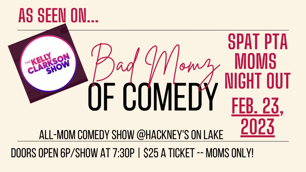Bad Momz of Comedy - event at Hackney's on Lake.  Save the Date!  SPAT PTA MOMS NIGHT OUT!  February 23, 2023!  Doors open at 6pm and show at 7 PM. $25 a ticket - Moms Only! 
 (As Seen on . . . The Kelly Clarkson Show!)